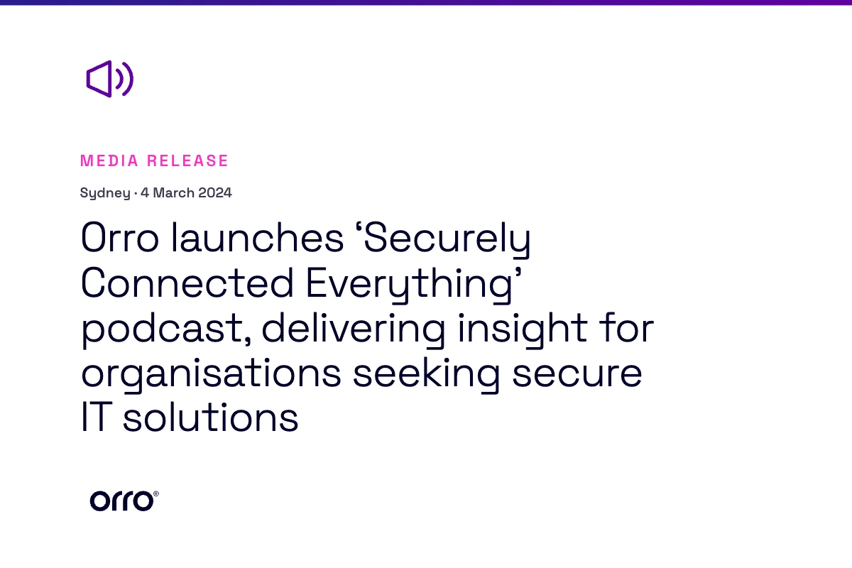 Orro launches ‘Securely Connected Everything’ podcast, delivering insight for organisations seeking secure IT solutions thumbnail